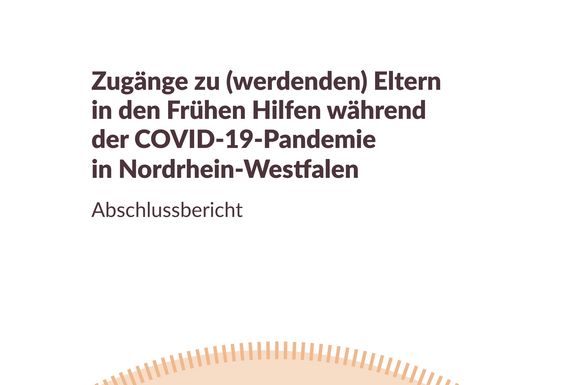 Abschlussbericht: Zugänge zu (werdenden) Eltern in den Frühen Hilfen während der COVID-19-Pandemie in Nordrhein-Westfalen 